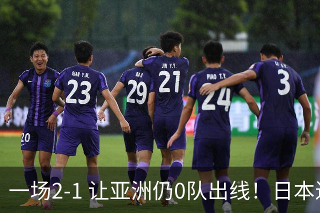 一场2-1 让亚洲仍0队出线！日本进退两难：放水不遇巴西 也要碰法国