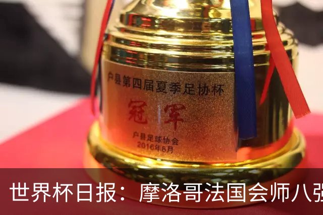 世界杯日报：摩洛哥法国会师八强 图赫尔辟谣球员使用伟哥