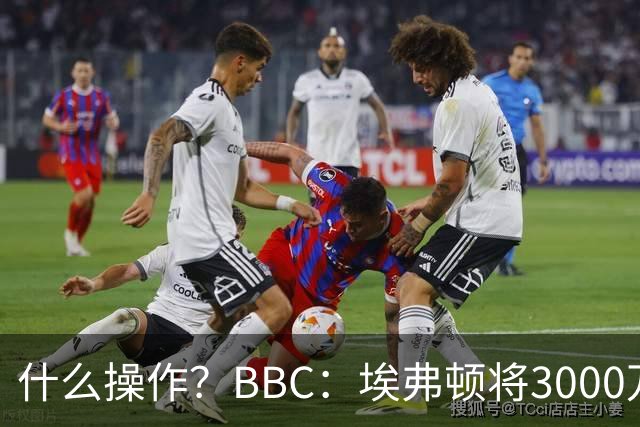 什么操作？BBC：埃弗顿将3000万镑签乔治，未激活2500万买断条款