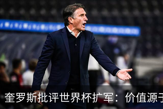 奎罗斯批评世界杯扩军：价值源于稀缺性，晋级球队过多就变得庸俗
