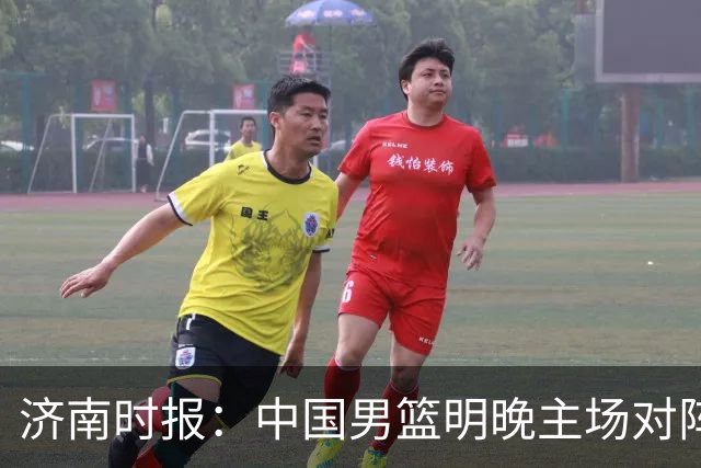 济南时报：中国男篮明晚主场对阵日本 要想赢球必须发挥内线优势