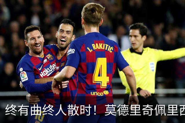 终有曲终人散时！莫德里奇佩里西奇告别 老将已燃尽